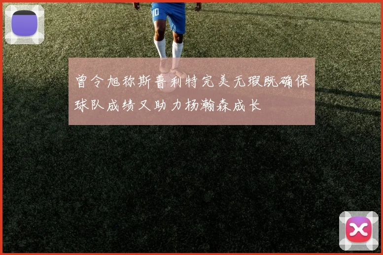 曾令旭称斯普利特完美无瑕既确保球队成绩又助力杨瀚森成长