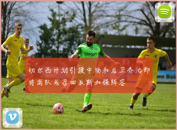 切尔西计划引援中场和后卫乔治即将离队或召回派斯加强阵容