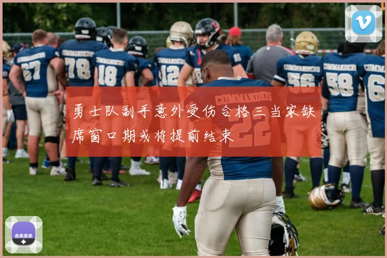 勇士队副手意外受伤合格三当家缺席窗口期或将提前结束